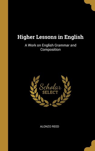 Higher Lessons in English A work on English grammar and composition - Alonzo Reed